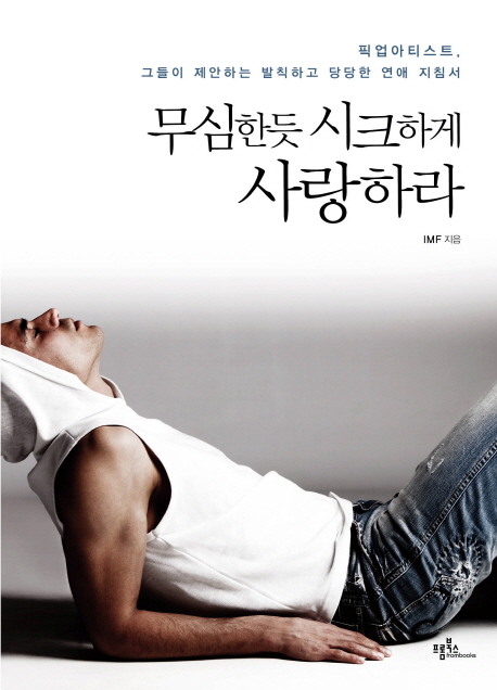 무심한듯 시크하게 사랑하라 : 픽업아티스트, 그들이 제안하는 발칙하고 당당한 연애지침서
