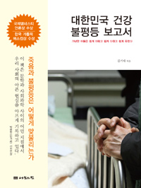 대한민국 건강 불평등 보고서 : 가난한 이들은 쉽게 아팠고 쉽게 다쳤고 쉽게 죽었다