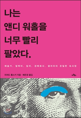 나는 앤디 워홀을 너무 빨리 팔았다  : 예술가, 컬렉터, 딜러, 경매회사, 갤러리의 은밀한 속사정