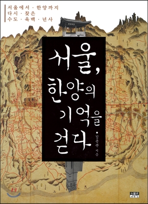 서울, 한양의 기억을 걷다:서울에서 한양까지 다시 찾은 수도 육백 년사