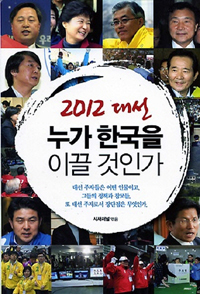 (2012 대선) 누가 한국을 이끌 것인가  : 대선 주자들은 어떤 인물이고, 그들의 정책과 참모들, 또 대선 주자로서 장단점은 무엇인가