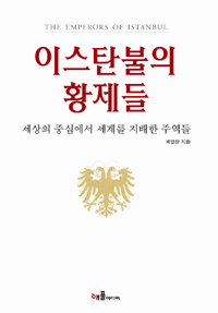 이스탄불의 황제들 = THE EMPERORS OF ISTANBUL : 세상의 중심에서 세계를 지배한 주역들