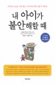 내 아이가 불안해할 때  : 두려움, 공포증, 걱정 없는 내 아이를 위한 실용적 지침서