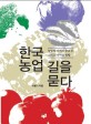 한국 농업 길을 묻다 : 농업의 가치와 중요성 그리고 나아갈 방향
