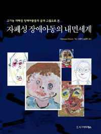 (고기능 자폐성 장애아동들의 글과 그림으로 본) 자폐성 장애아동의 내면세계