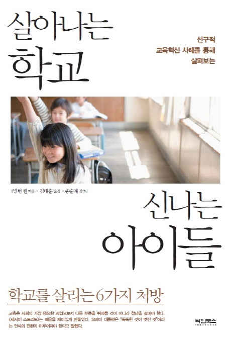 (선구적 교육혁신 사례를 통해 살펴보는) 살아나는 학교 신나는 아이들 : 학교를 살리는 6가지 처방
