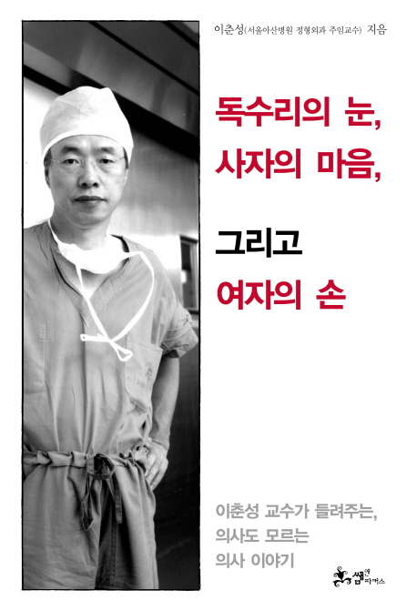 독수리의 눈, 사자의 마음, 그리고 여자의 손 : 이춘성 교수가 들려주는, 의사도 모르는 의사 이야기