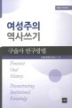 여성주의 역사쓰기 :구술사 연구방법 =Feminist oral history : deconstructing institutional knowledge 