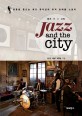 재즈 앤 더 시티 = Jazz and the city : 영혼을 흔드는 재즈 뮤지션의 뮤직 트래블 스토리