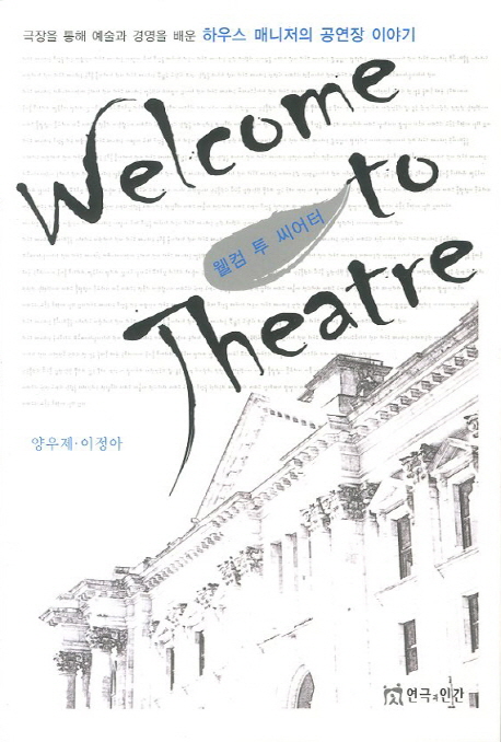 웰컴 투 씨어터 = Welcome to theatre : 극장을 통해 예술과 경영을 배운 하우스 매니저의 공연장 이야기