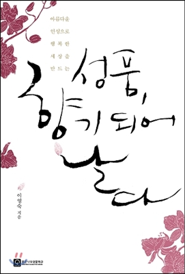 (아름다운 인성으로 행복한 세상을 만드는) 성품, 향기 되어 날다 