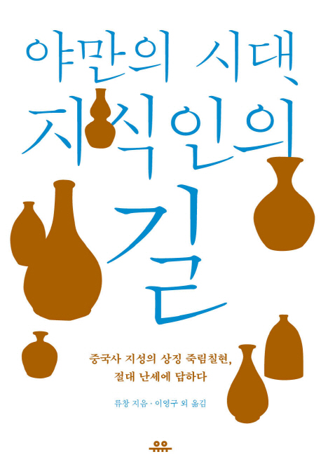 야만의 시대, 지식인의 길  : 중국사 지성의 상징 죽림칠현, 절대 난세에 답하다