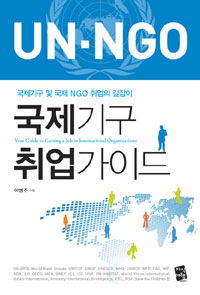 국제기구 취업가이드  = Your guide to getting a job in international organizations  : 국제기구 및 국제 NGO 취업의 길잡이