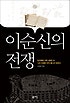 이순신의 전쟁 : 임진왜란 이후 4백여 년, 그의 전쟁은 아직 끝나지 않았다