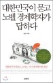 대한민국이 묻고 노벨 경제학자가 답하다 :대한민국이 버리고, 고치고, 다시 생각해야 할 것들! 