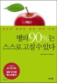 병의 90%는 스스로 고칠 수 있다 : 당신이 몰랐던 병에 대한 진실