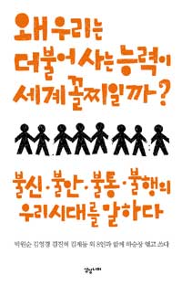 왜 우리는 더불어 사는 능력이 세계 꼴찌일까? : 불신·불안·불통·불행의 우리 시대를 말하다