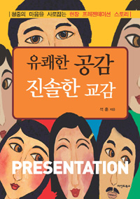 유쾌한 공감, 진솔한 교감 : 청중의 마음을 사로잡는 현장 프레젠테이션 스토리 = Presentation 표지 이미지