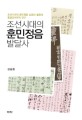 조선시대의 훈민정음 발달사  : 조선시대의 훈민정음 <span>보</span><span>급</span>과 활용의 통합언어학적 연구