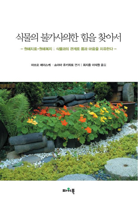 식물의 불가사의한 힘을 찾아서  : 원예치료·원예복지  : 식물과의 관계로 몸과 마음을 치유한다