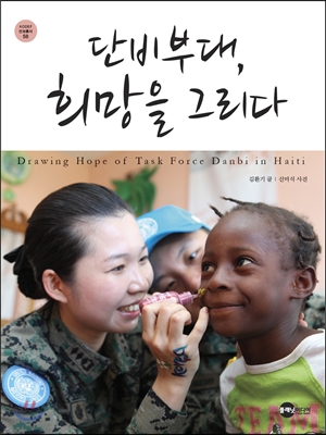 단비부대, 희망을 그리다 = Drawing hope of task force Danbi in Haiti 표지이미지