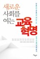 (새로운 사회를 여는)교육혁명 : 진보적인 교육학자 18인이 쓴 한국 교육의 희망 찾기