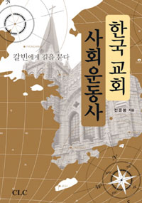 한국 교회 사회운동사 = A Social Movement of Korean Church : 칼빈에게 길을 묻다