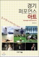 경기 퍼포먼스 아트 = Gyeonggi Performance Art : 몸으로 펼치는 예술의 향연