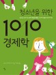 (청소년을 위한) 1010 경제학 :중고등 교과서 속 경제 개념을 꽤뚫는 10가지 질문과 10가지 답 