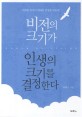 비전의 크기가 인생의 크기를 결정한다 (위대한 비전이 위대한 인생을 만든다)