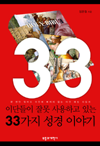 (이단들이 잘못 사용하고 있는)33가지 성경 이야기 = Holy Bible 33 : 한 번만 읽어도 이단에 빠지지 않는 예방 지침서