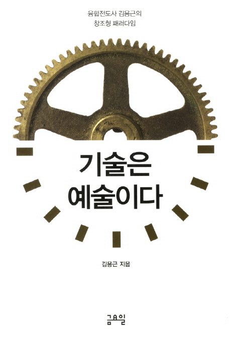 기술은 예술이다 : 융합전도사 김용근의 창조형 패러다임