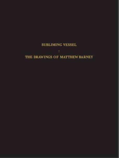 Subliming vessel : The Drawings of Matthew Barney