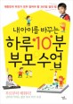 (내 아이를 바꾸는) 하루 10분 부모수업 :대한민국 부모가 모두 알아야 할 365일 자녀교육 실전 팁 