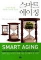 스마트 <span>에</span><span>이</span><span>징</span>  = Smart aging  : 늘어난 내 인생 어떻게 디자인할 것인가