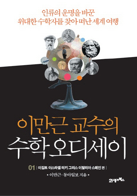 (이만근 교수의) 수학 오디세이. 1, 이집트 이스라엘 터키 그리스 이탈리아 스페인 편  : 인류의 운명을 바꾼 위대한 수학자를 찾아 떠난 세계 여행