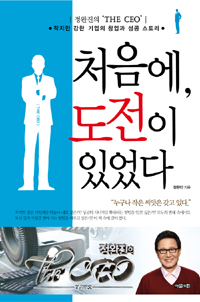 처음에, 도전이 있었다 - [전자책] : 정완진의 'The CEO' : 작지만 강한 기업의 창업과 성공 스토리