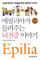 에필리아가 들려주는 뇌전증 이야기 :뇌전증 환우와 가족들을 위한 실제적인 안내서 