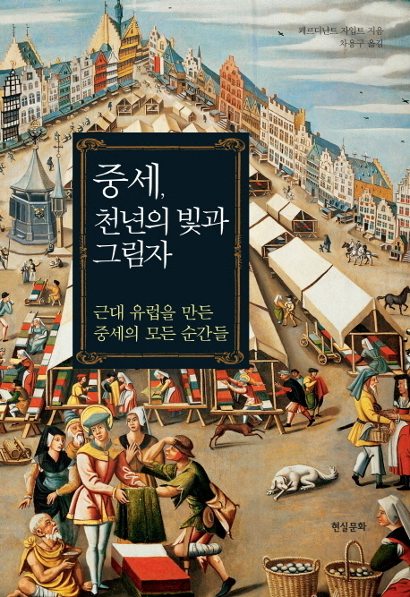 중세 천년의 빛과 그림자  : 근대 유럽을 만든 중세의 모든 순간들