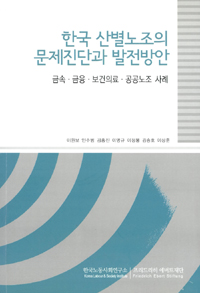 한국 산별노조의 문제진단과 발전방안 : 금속·금융·보건의료·공공노조 사례