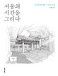 서울의 시간을 그리다 :풍경과 함께한 스케치 여행 
