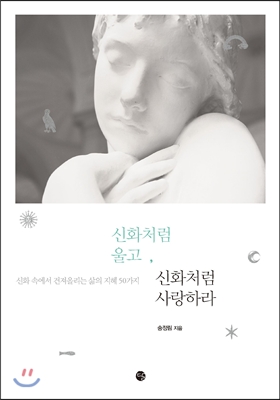 신화처럼 울고, 신화처럼 사랑하라 : 신화 속에서 건져올리는 삶의 지혜 50가지 표지 이미지