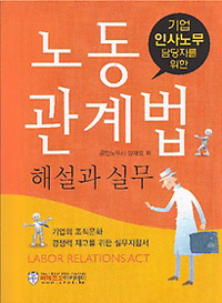 (기업 인사노무 담당자를 위한) 노동관계법 : 해설과 실무 = Labor relations act