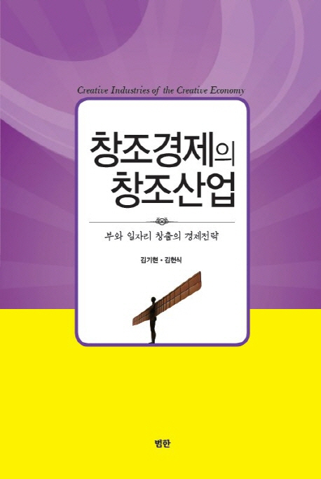 창조경제와 창조산업 : 부와 일자리 창출의 경제전략 = Creative Industries of the Creative Ec...