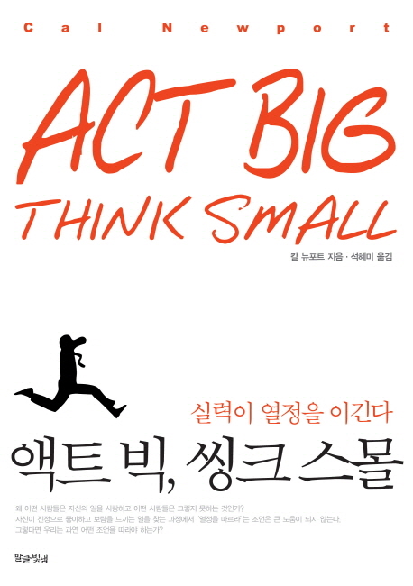 액트 빅 씽크 스몰 = Act big think small : 실력이 열정을 이긴다