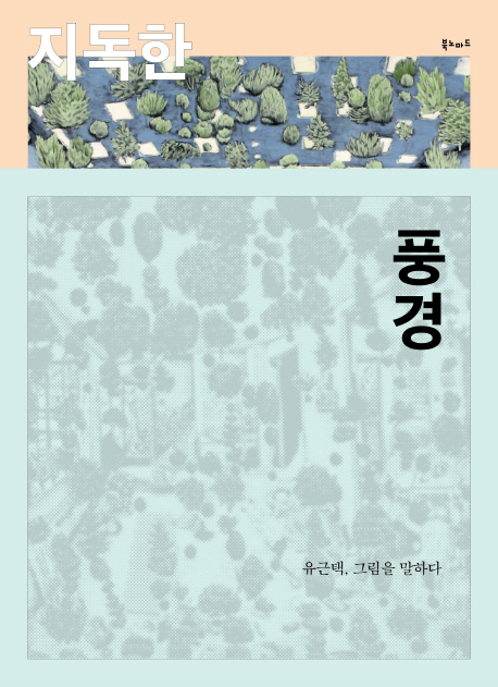 지독한 풍경 : 유근택, 그림을 말하다