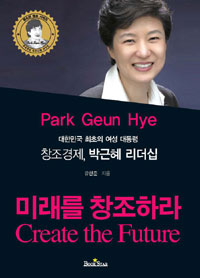 (대한민국 최초의 여성 대통령) 창조경제, 박근혜 리더십  : 미래를 창조하라  = Create the future