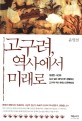 고구려, 역사에서 미래로 : 생생한 사진과 깊고 넓은 해석으로 경험하는 고구려 역사 현장 다큐멘터리 표지 이미지