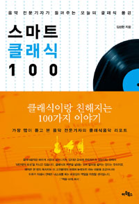 스마트 클래식 100  = 100 Smart classic  : 음악 전문기자가 들려주는 오늘의 클래식 풍경