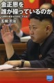 金正恩を誰が操つているのか :北朝鮮の暴走を引き起こす元凶 =김정은을 누가 조종하고 있는가: 북조선의 폭주를 일으키는 원흉